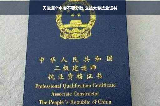 天津哪个中专不要分数,立达大专毕业证书