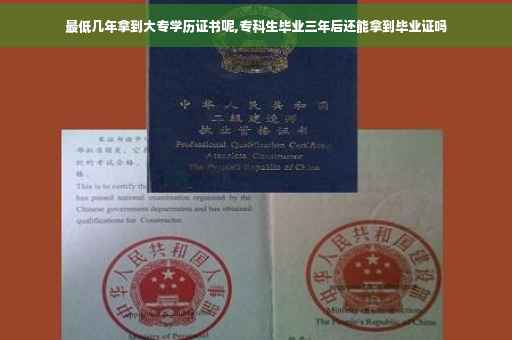 最低几年拿到大专学历证书呢,专科生毕业三年后还能拿到毕业证吗 最低几年拿到大专学历证书呢,专科生毕业三年后还能拿到毕业证吗