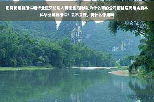 把身份证复印件和毕业证交给别人有哪些危险吗,为什么有的公司面试应聘后需要本科毕业证复印件？会不会查，有什么作用吗