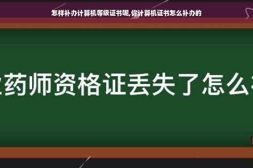 怎样补办计算机等级证书呢,你计算机证书怎么补办的