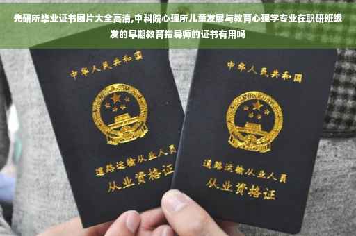 先研所毕业证书图片大全高清,中科院心理所儿童发展与教育心理学专业在职研班级发的早期教育指导师的证书有用吗