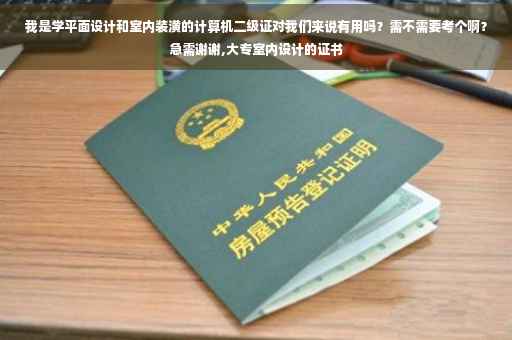 我是学平面设计和室内装潢的计算机二级证对我们来说有用吗？需不需要考个啊？急需谢谢,大专室内设计的证书