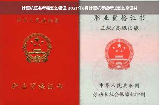 计算机证书考完怎么领证,2021年6月计算机等级考试怎么拿证书