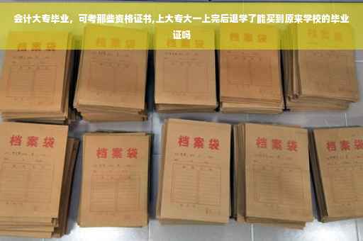会计大专毕业，可考那些资格证书,上大专大一上完后退学了能买到原来学校的毕业证吗