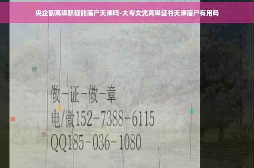 央企副高级职称能落户天津吗-大专文凭高级证书天津落户有用吗