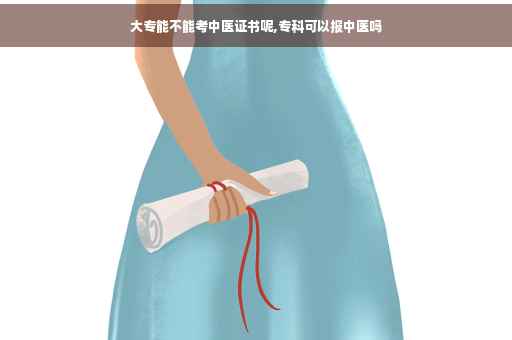 大专能不能考中医证书呢,专科可以报中医吗