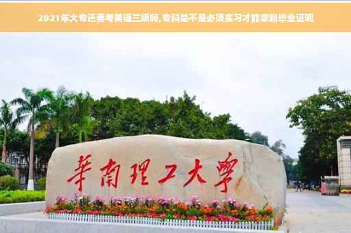 2021年大专还要考英语三级吗,专科是不是必须实习才能拿到毕业证呢
