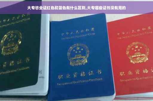 大专毕业证红色和蓝色有什么区别,大专哪些证书没有用的