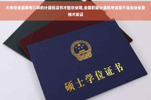 大专毕业需要考几级的计算机证书才能毕业呢,全国职称计算机考试是不是全块全及格才发证
