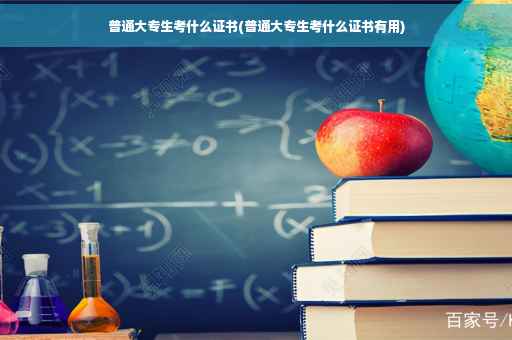 普通大专生考什么证书(普通大专生考什么证书有用)