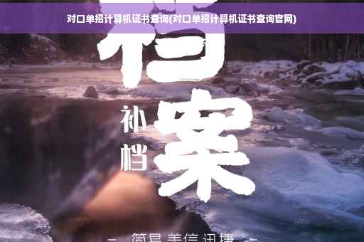 对口单招计算机证书查询(对口单招计算机证书查询官网)