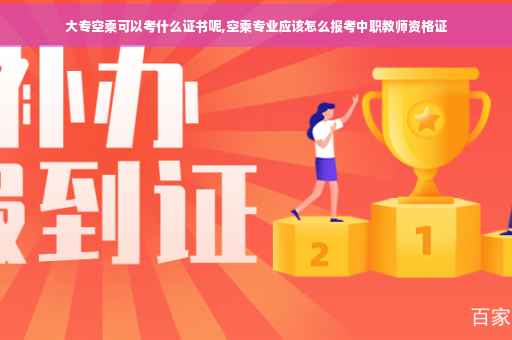大专空乘可以考什么证书呢,空乘专业应该怎么报考中职教师资格证