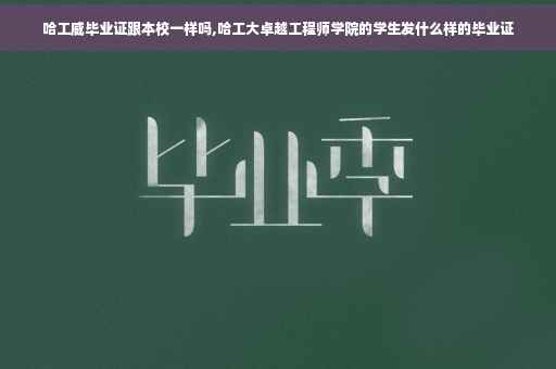 哈工威毕业证跟本校一样吗,哈工大卓越工程师学院的学生发什么样的毕业证