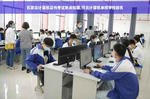 石家庄计算机证书考试地点在哪,河北计算机单招学校排名