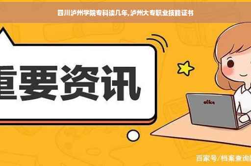 四川泸州学院专科读几年,泸州大专职业技能证书