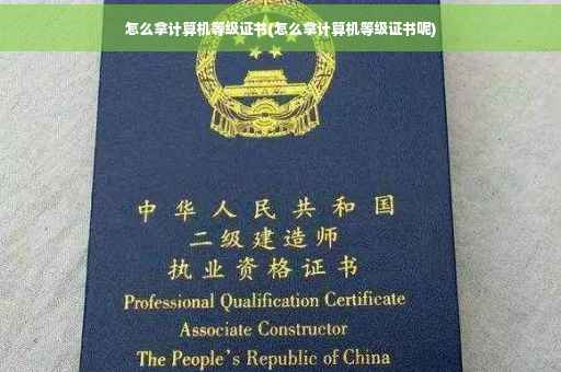 怎么拿计算机等级证书(怎么拿计算机等级证书呢)