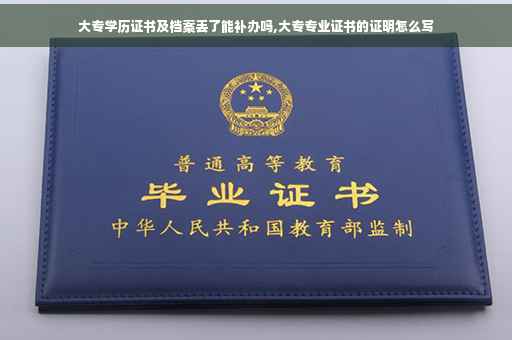 大专学历证书及档案丢了能补办吗,大专专业证书的证明怎么写