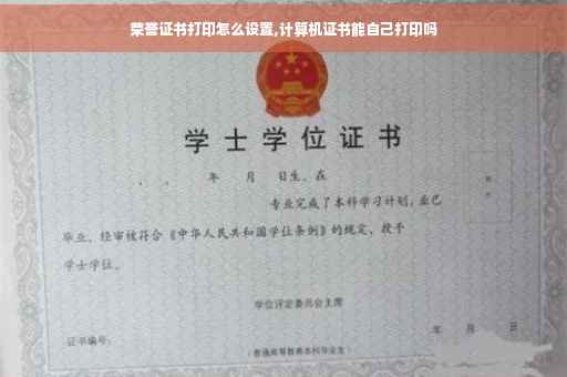 荣誉证书打印怎么设置,计算机证书能自己打印吗
