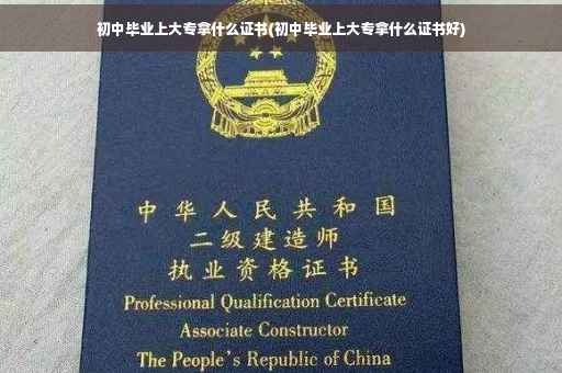 初中毕业上大专拿什么证书(初中毕业上大专拿什么证书好)