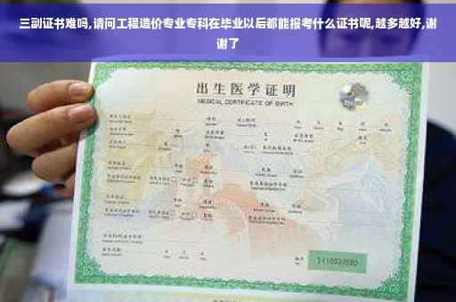 三副证书难吗,请问工程造价专业专科在毕业以后都能报考什么证书呢,越多越好,谢谢了