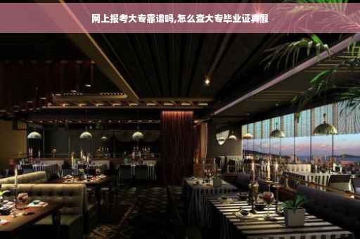 网上报考大专靠谱吗,怎么查大专毕业证真假