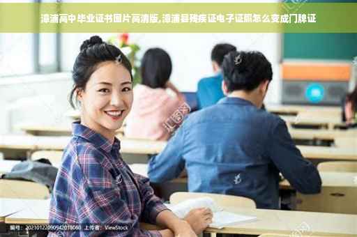 漳浦高中毕业证书图片高清版,漳浦县残疾证电子证照怎么变成门牌证