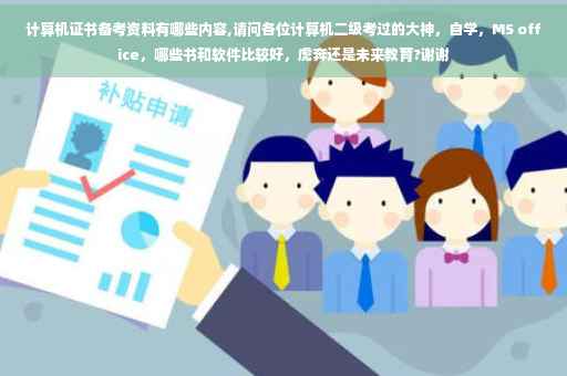 计算机证书备考资料有哪些内容,请问各位计算机二级考过的大神，自学，MS office，哪些书和软件比较好，虎奔还是未来教育?谢谢