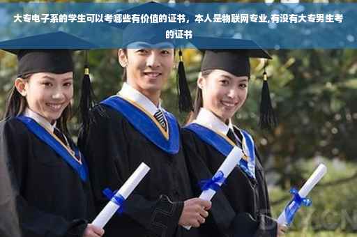 大专电子系的学生可以考哪些有价值的证书，本人是物联网专业,有没有大专男生考的证书