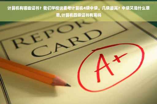 计算机有哪些证书？我们学校说要考计算机4级中级。几级最高？中级又是什么意思,计算机四级证书有用吗