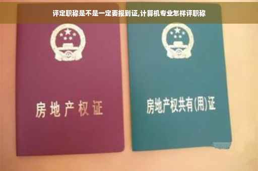 评定职称是不是一定要报到证,计算机专业怎样评职称 评定职称是不是一定要报到证,计算机专业怎样评职称