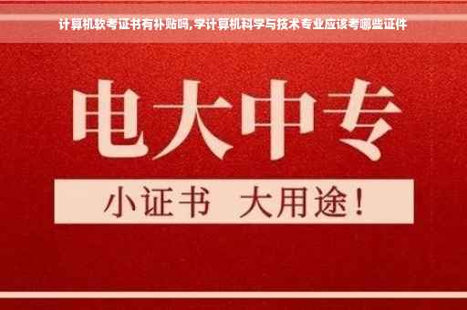 计算机软考证书有补贴吗,学计算机科学与技术专业应该考哪些证件