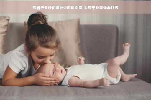 专科毕业证和结业证的区别是,大专毕业英语要几级