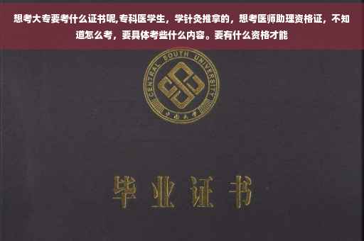 想考大专要考什么证书呢,专科医学生，学针灸推拿的，想考医师助理资格证，不知道怎么考，要具体考些什么内容。要有什么资格才能