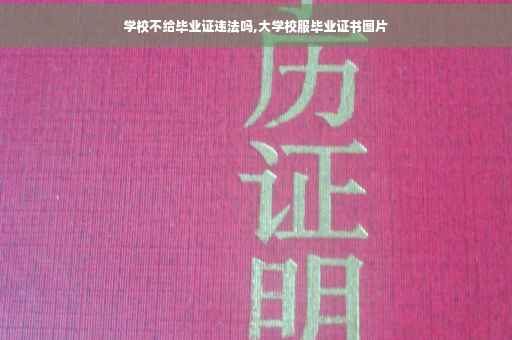 学校不给毕业证违法吗,大学校服毕业证书图片