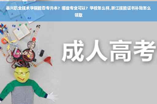 嘉兴职业技术学院能否专升本？哪些专业可以？学校怎么样,浙江技能证书补贴怎么领取