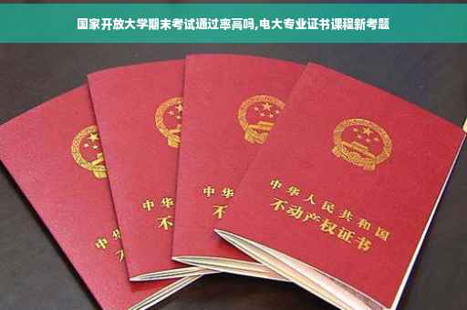 国家开放大学期末考试通过率高吗,电大专业证书课程新考题
