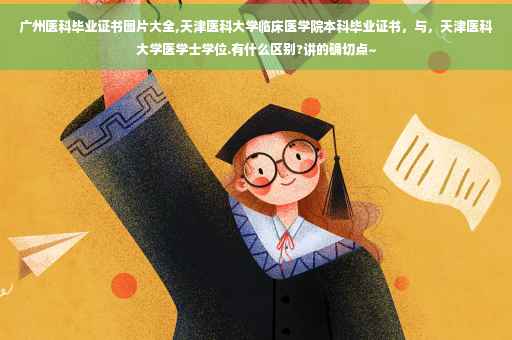 广州医科毕业证书图片大全,天津医科大学临床医学院本科毕业证书，与，天津医科大学医学士学位.有什么区别?讲的确切点~