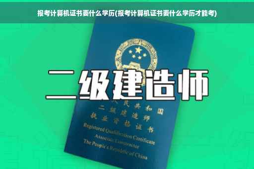 报考计算机证书要什么学历(报考计算机证书要什么学历才能考)