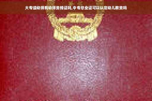 大专读幼师有幼师资格证吗,中专毕业证可以认定幼儿教资吗
