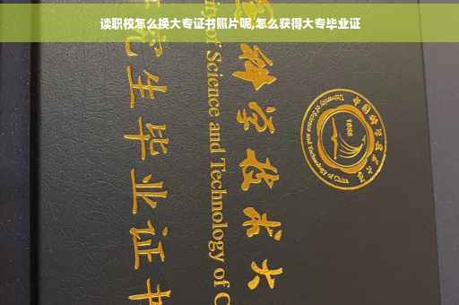 读职校怎么换大专证书照片呢,怎么获得大专毕业证