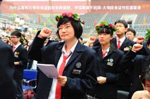 为什么我的大专毕业证能在省网查到，学信网查不到呢-大专结业证书在哪查询