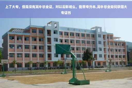 上了大专，但是没有高中毕业证，对以后影响么，我想专升本,高中毕业如何获得大专证书