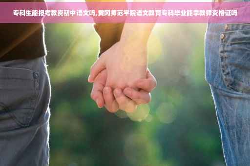 专科生能报考教资初中语文吗,黄冈师范学院语文教育专科毕业能拿教师资格证吗