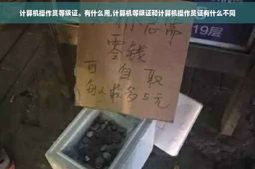 计算机操作员等级证。有什么用,计算机等级证和计算机操作员证有什么不同