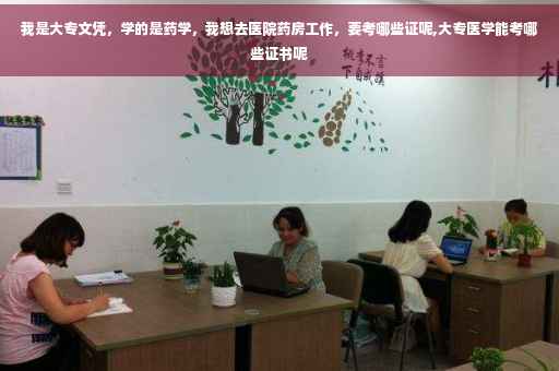我是大专文凭，学的是药学，我想去医院药房工作，要考哪些证呢,大专医学能考哪些证书呢