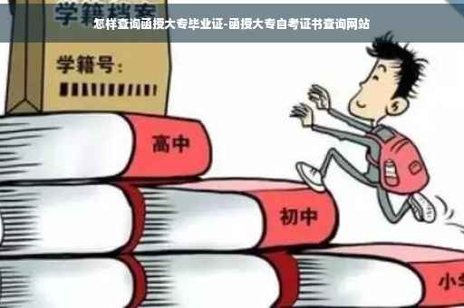 怎样查询函授大专毕业证-函授大专自考证书查询网站