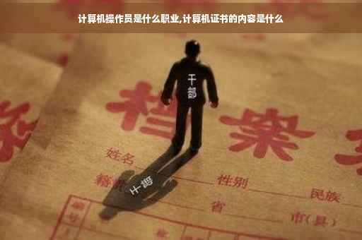 计算机操作员是什么职业,计算机证书的内容是什么