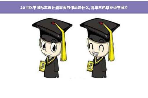 20世纪中国标志设计最重要的作品是什么,清华三色毕业证书图片