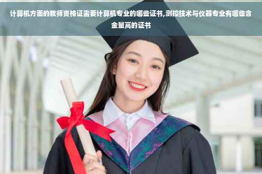 计算机方面的教师资格证需要计算机专业的哪些证书,测控技术与仪器专业有哪些含金量高的证书