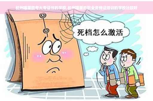 杭州哪里能考大专证书的学校,杭州哪里的职业资格证培训的学校比较好 杭州哪里能考大专证书的学校,杭州哪里的职业资格证培训的学校比较好